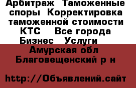 Арбитраж. Таможенные споры. Корректировка таможенной стоимости(КТС) - Все города Бизнес » Услуги   . Амурская обл.,Благовещенский р-н